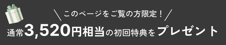 このページをご覧の方限定！通常3,520円相当の初回特典をプレゼント
